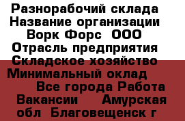 Разнорабочий склада › Название организации ­ Ворк Форс, ООО › Отрасль предприятия ­ Складское хозяйство › Минимальный оклад ­ 32 000 - Все города Работа » Вакансии   . Амурская обл.,Благовещенск г.